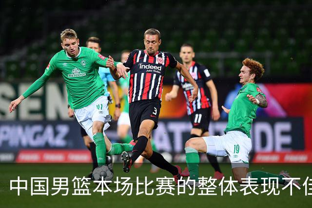中国男篮本场比赛的整体表现不佳 从始至终都处于比分落后的局面
